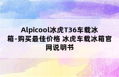 Alpicool冰虎T36车载冰箱-购买最佳价格 冰虎车载冰箱官网说明书